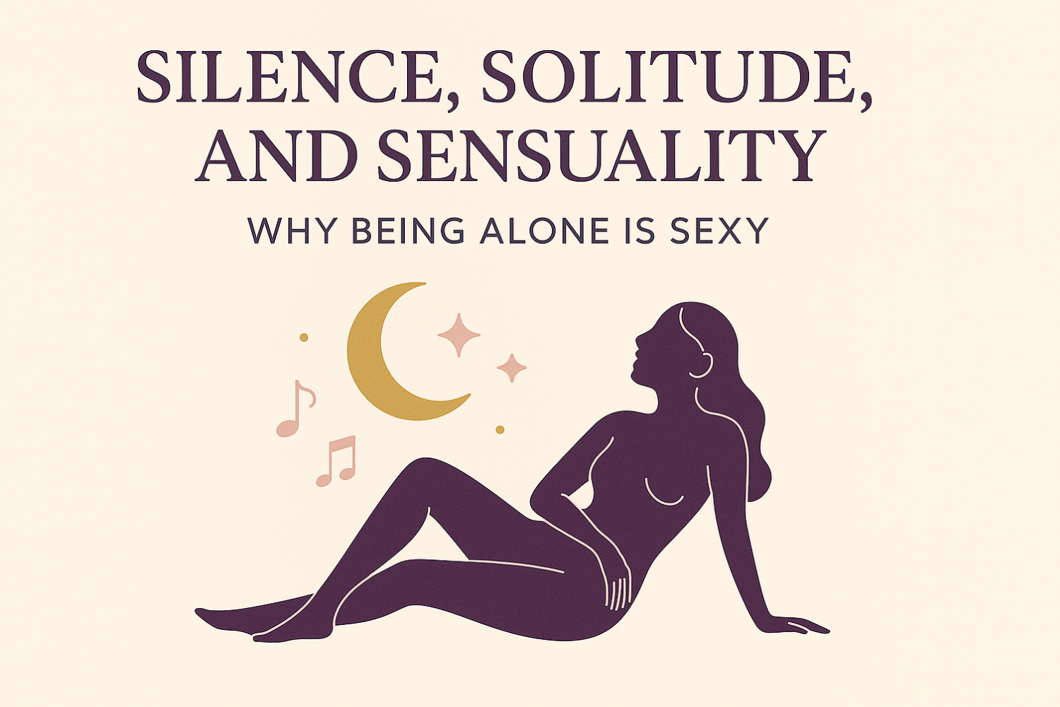 Silence, Solitude, and Sensuality: Why Being Alone is Sexy